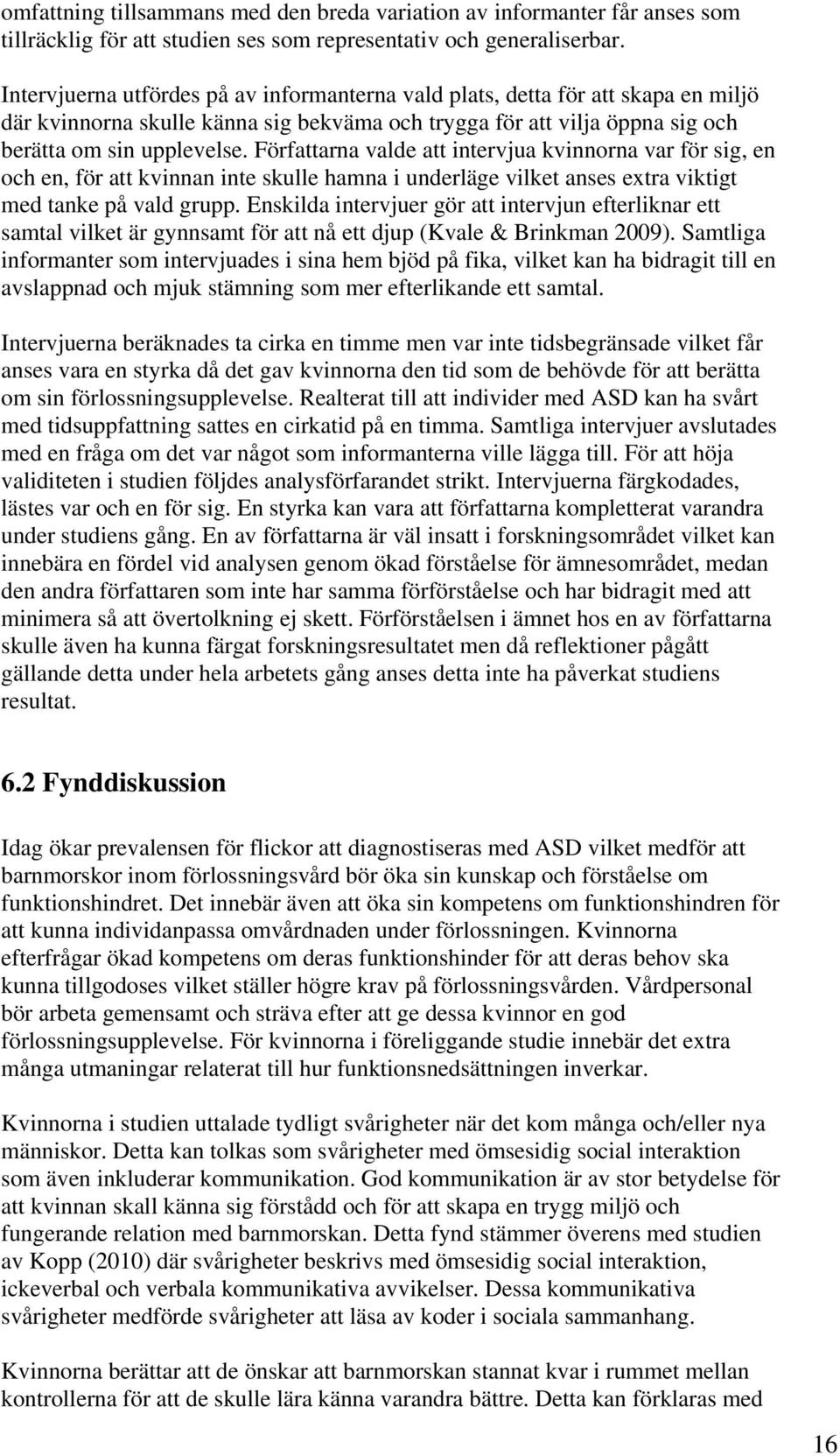 Författarna valde att intervjua kvinnorna var för sig, en och en, för att kvinnan inte skulle hamna i underläge vilket anses extra viktigt med tanke på vald grupp.