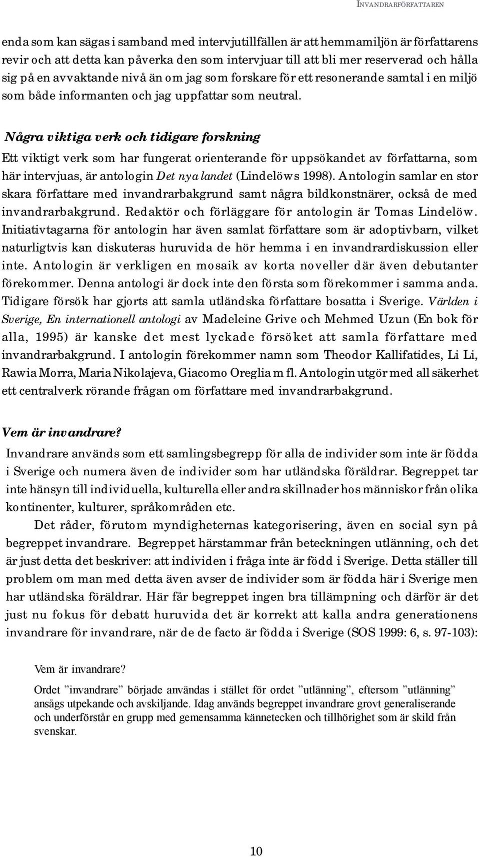 Några viktiga verk och tidigare forskning Ett viktigt verk som har fungerat orienterande för uppsökandet av författarna, som här intervjuas, är antologin Det nya landet (Lindelöws 1998).