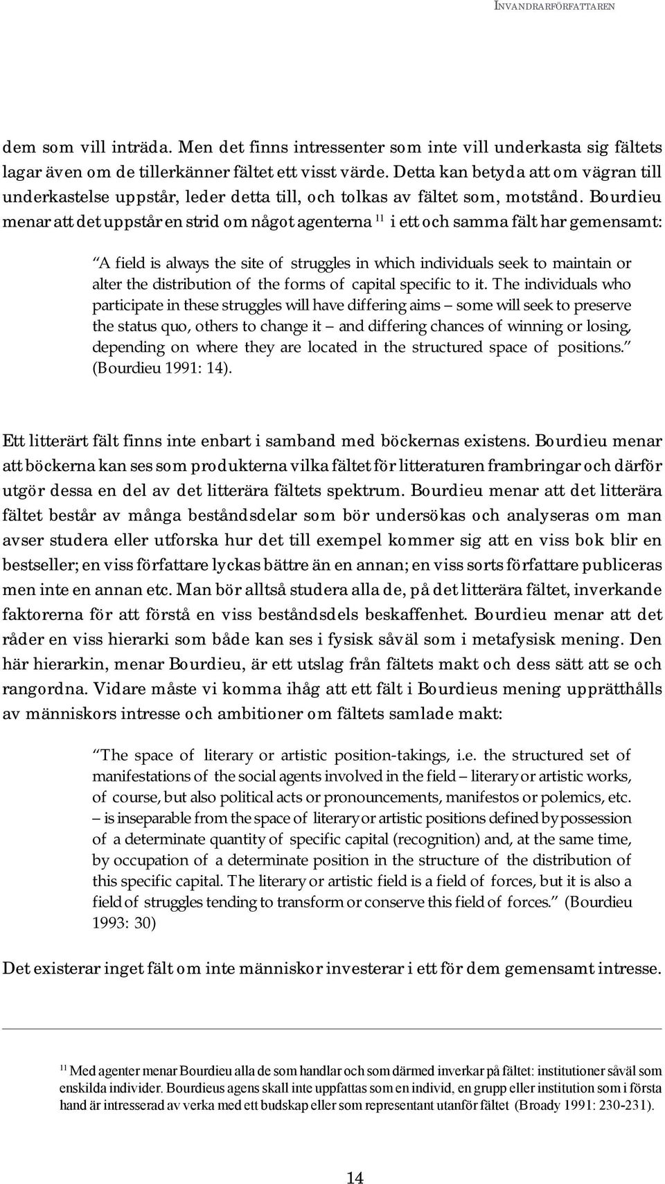 Bourdieu menar att det uppstår en strid om något agenterna 11 i ett och samma fält har gemensamt: A field is always the site of struggles in which individuals seek to maintain or alter the