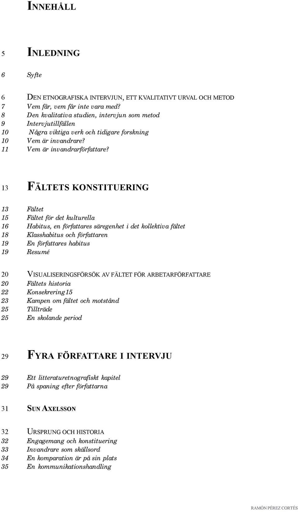 13 FÄLTETS KONSTITUERING 13 Fältet 15 Fältet för det kulturella 16 Habitus, en författares säregenhet i det kollektiva fältet 18 Klasshabitus och författaren 19 En författares habitus 19 Resumé 20