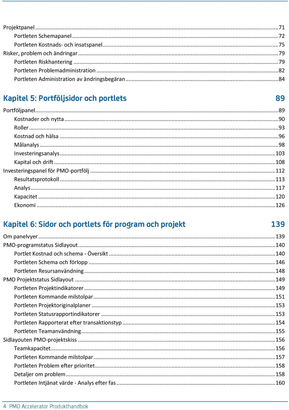 .. 98 Investeringsanalys... 103 Kapital och drift... 108 Investeringspanel för PMO-portfölj... 112 Resultatsprotokoll... 113 Analys... 117 Kapacitet... 120 Ekonomi.