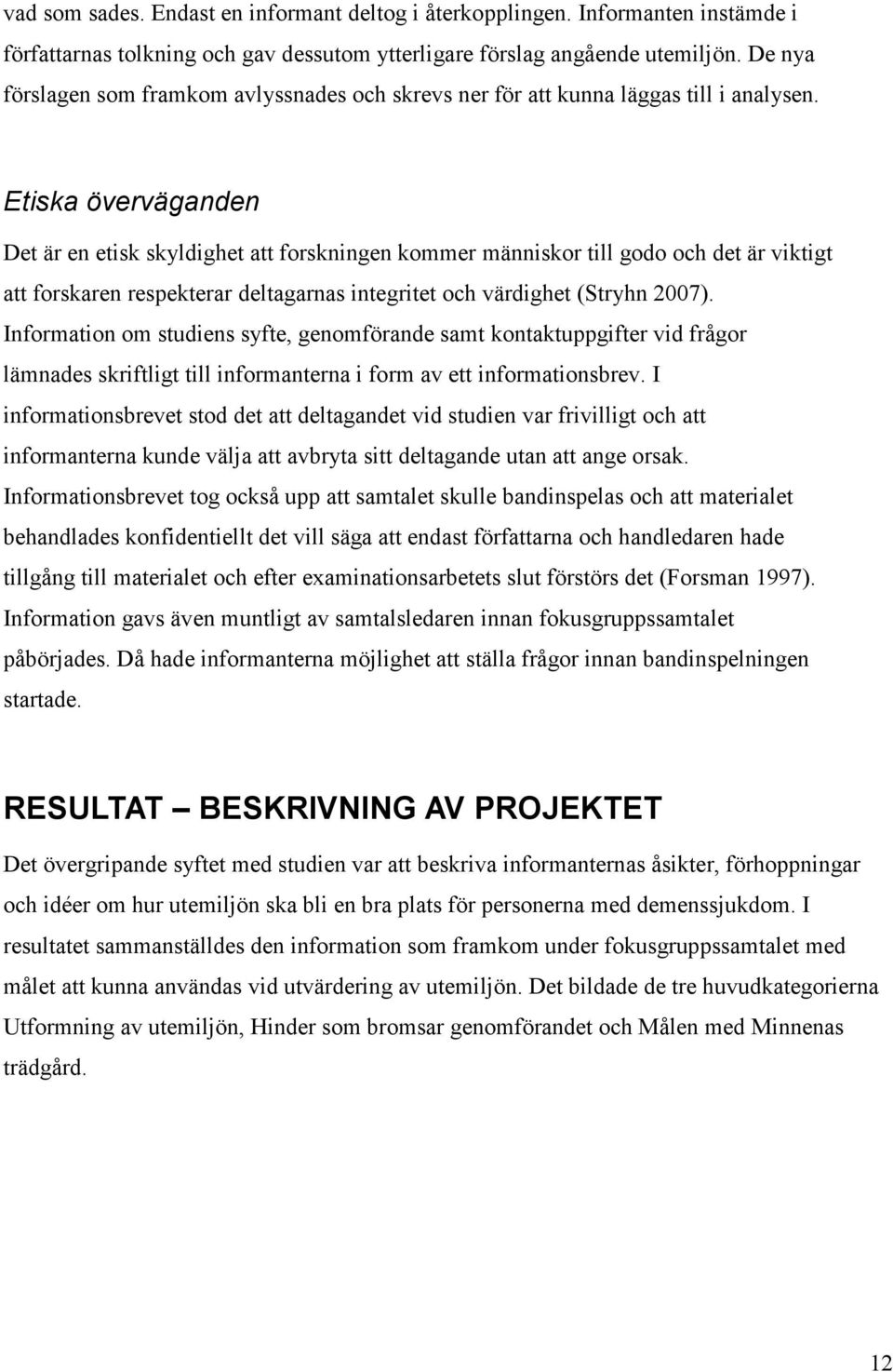 Etiska överväganden Det är en etisk skyldighet att forskningen kommer människor till godo och det är viktigt att forskaren respekterar deltagarnas integritet och värdighet (Stryhn 2007).