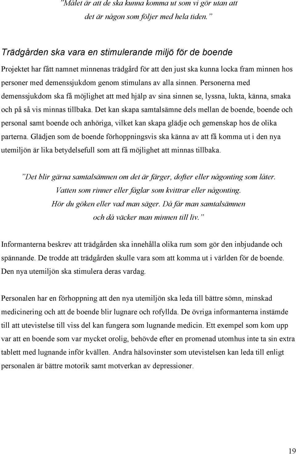 sinnen. Personerna med demenssjukdom ska få möjlighet att med hjälp av sina sinnen se, lyssna, lukta, känna, smaka och på så vis minnas tillbaka.