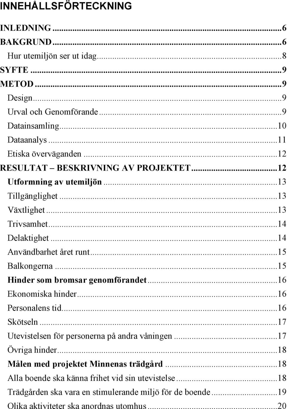 ..14 Användbarhet året runt...15 Balkongerna...15 Hinder som bromsar genomförandet...16 Ekonomiska hinder...16 Personalens tid...16 Skötseln.