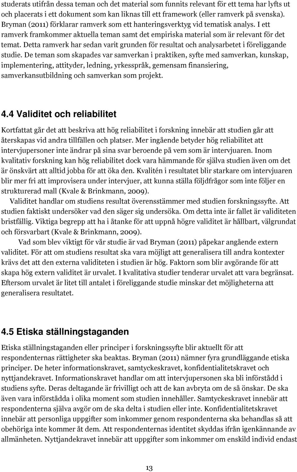 Detta ramverk har sedan varit grunden för resultat och analysarbetet i föreliggande studie.