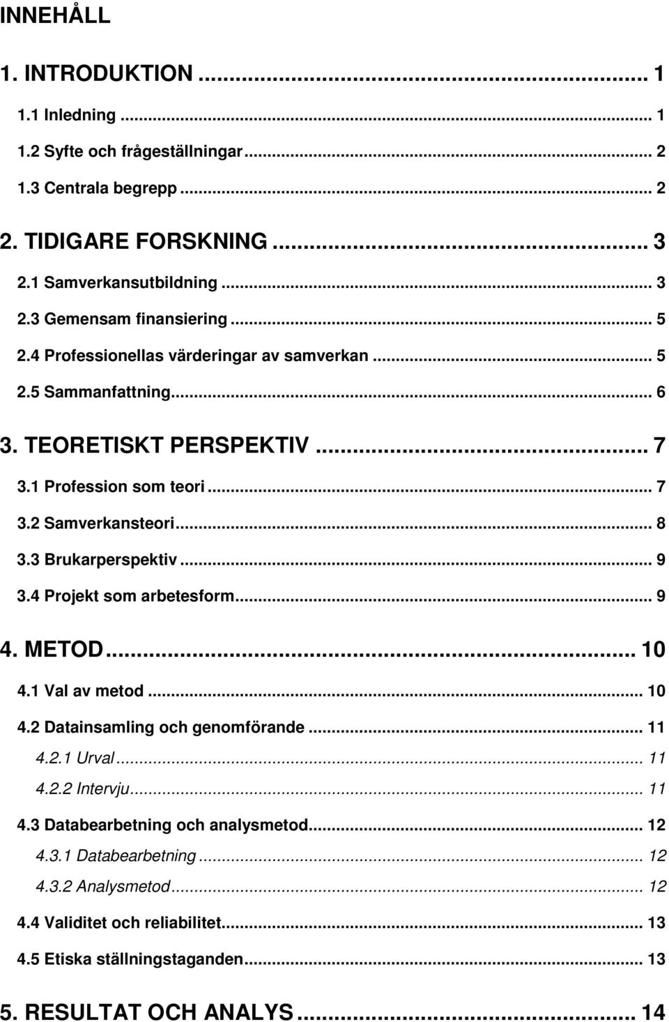 3 Brukarperspektiv... 9 3.4 Projekt som arbetesform... 9 4. METOD... 10 4.1 Val av metod... 10 4.2 Datainsamling och genomförande... 11 4.2.1 Urval... 11 4.2.2 Intervju... 11 4.3 Databearbetning och analysmetod.