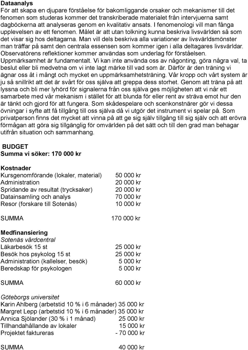 Man vill dels beskriva alla variationer av livsvärldsmönster man träffar på samt den centrala essensen som kommer igen i alla deltagares livsvärldar.