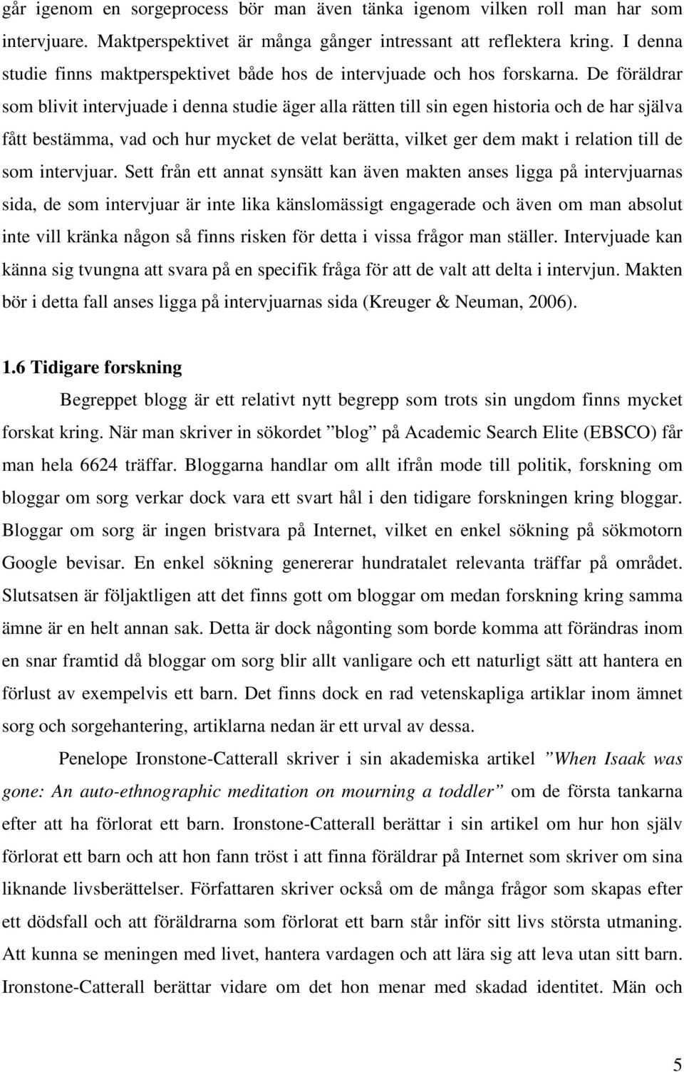 De föräldrar som blivit intervjuade i denna studie äger alla rätten till sin egen historia och de har själva fått bestämma, vad och hur mycket de velat berätta, vilket ger dem makt i relation till de