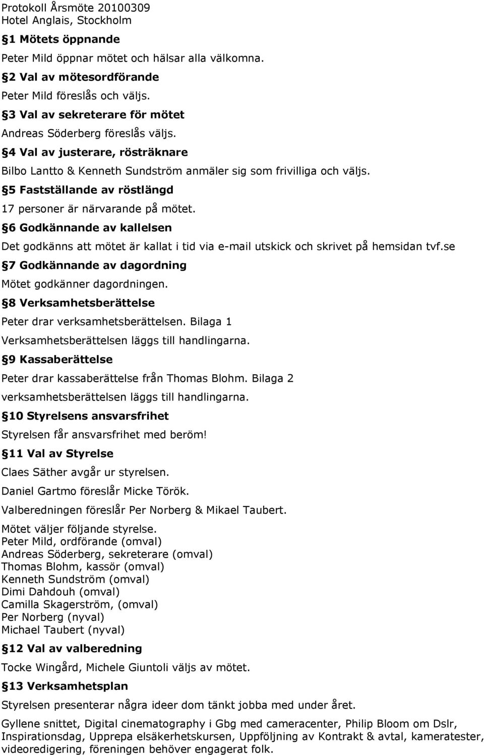 5 Fastställande av röstlängd 17 personer är närvarande på mötet. 6 Godkännande av kallelsen Det godkänns att mötet är kallat i tid via e-mail utskick och skrivet på hemsidan tvf.