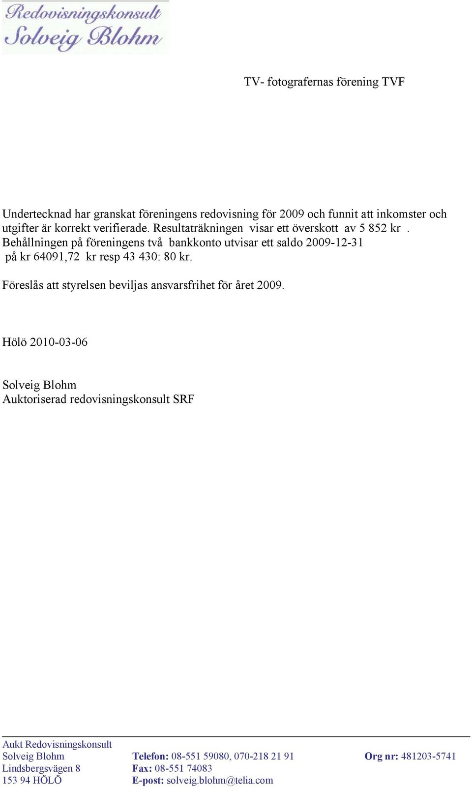 Behållningen på föreningens två bankkonto utvisar ett saldo 2009-12-31 på kr 64091,72 kr resp 43 430: 80 kr.