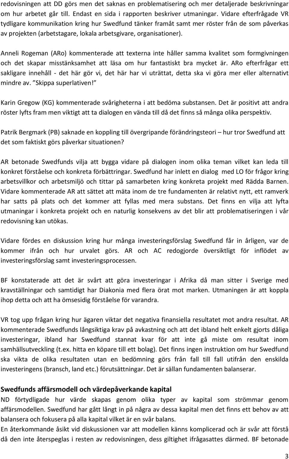 Anneli Rogeman (ARo) kommenterade att texterna inte håller samma kvalitet som formgivningen och det skapar misstänksamhet att läsa om hur fantastiskt bra mycket är.