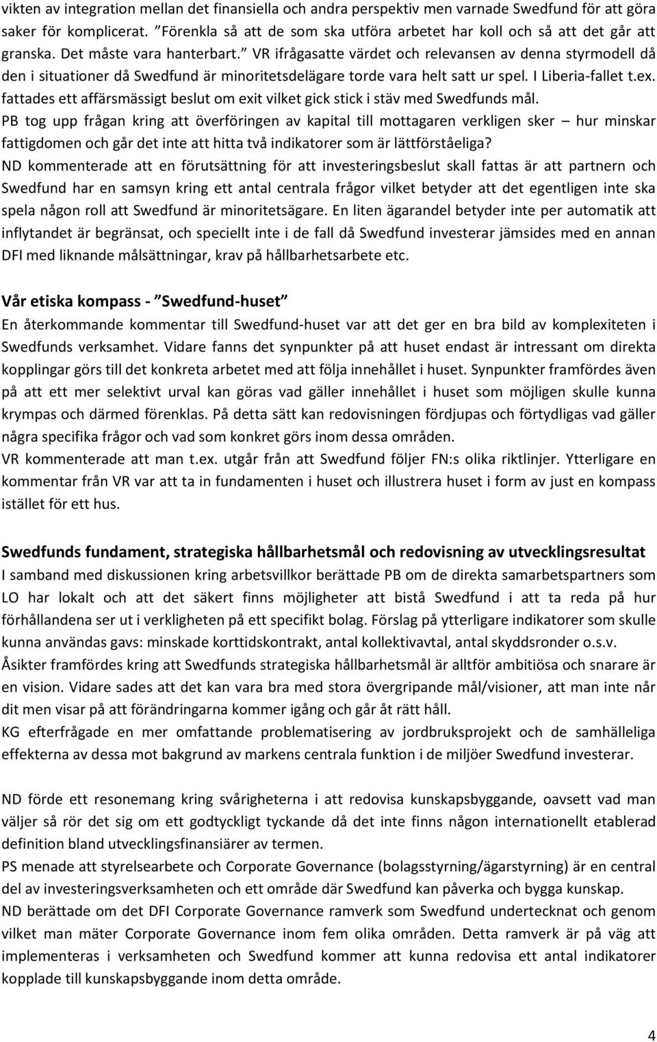 VR ifrågasatte värdet och relevansen av denna styrmodell då den i situationer då Swedfund är minoritetsdelägare torde vara helt satt ur spel. I Liberia-fallet t.ex.