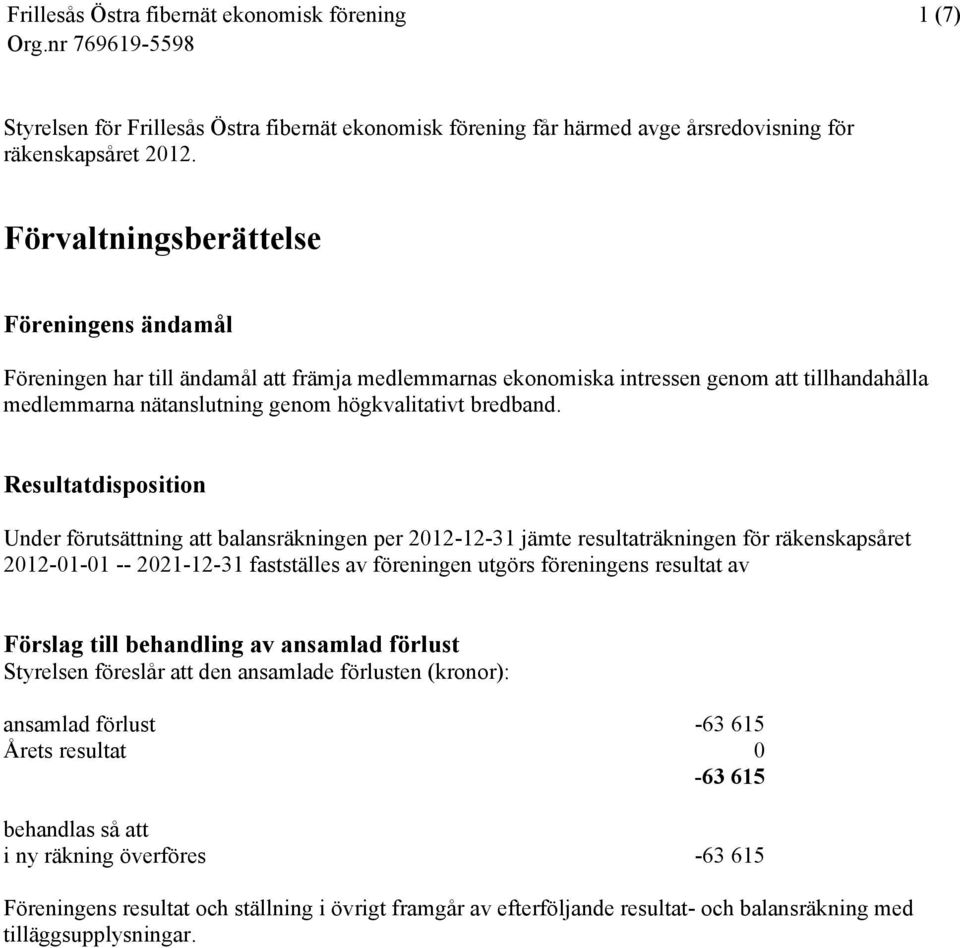 Resultatdisposition Under förutsättning att balansräkningen per 2012-12-31 jämte resultaträkningen för räkenskapsåret 2012-01-01 -- 2021-12-31 fastställes av föreningen utgörs föreningens resultat av