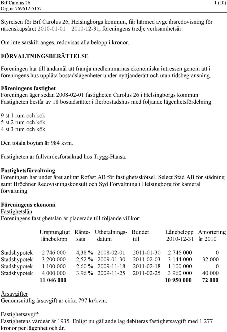 FÖRVALTNINGSBERÄTTELSE Föreningen har till ändamål att främja medlemmarnas ekonomiska intressen genom att i föreningens hus upplåta bostadslägenheter under nyttjanderätt och utan tidsbegränsning.