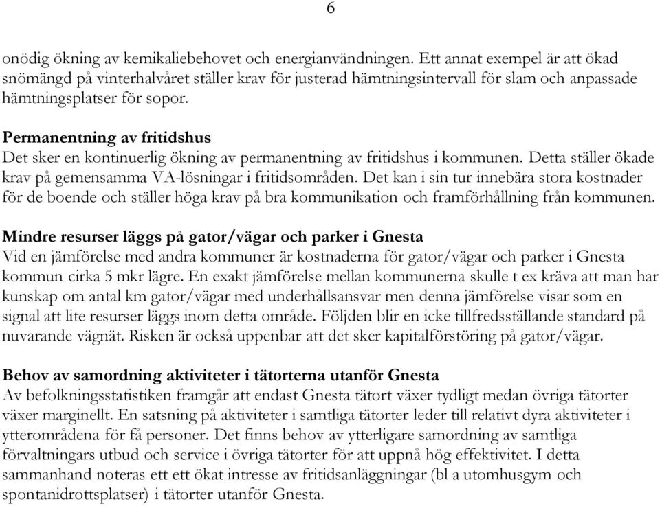 Permanentning av fritidshus Det sker en kontinuerlig ökning av permanentning av fritidshus i kommunen. Detta ställer ökade krav på gemensamma VA-lösningar i fritidsområden.