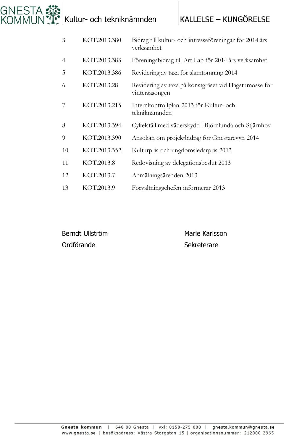 2013.394 Cykelställ med väderskydd i Björnlunda och Stjärnhov 9 KOT.2013.390 Ansökan om projektbidrag för Gnestarevyn 2014 10 KOT.2013.352 Kulturpris och ungdomsledarpris 2013 11 KOT.2013.8 Redovisning av delegationsbeslut 2013 12 KOT.