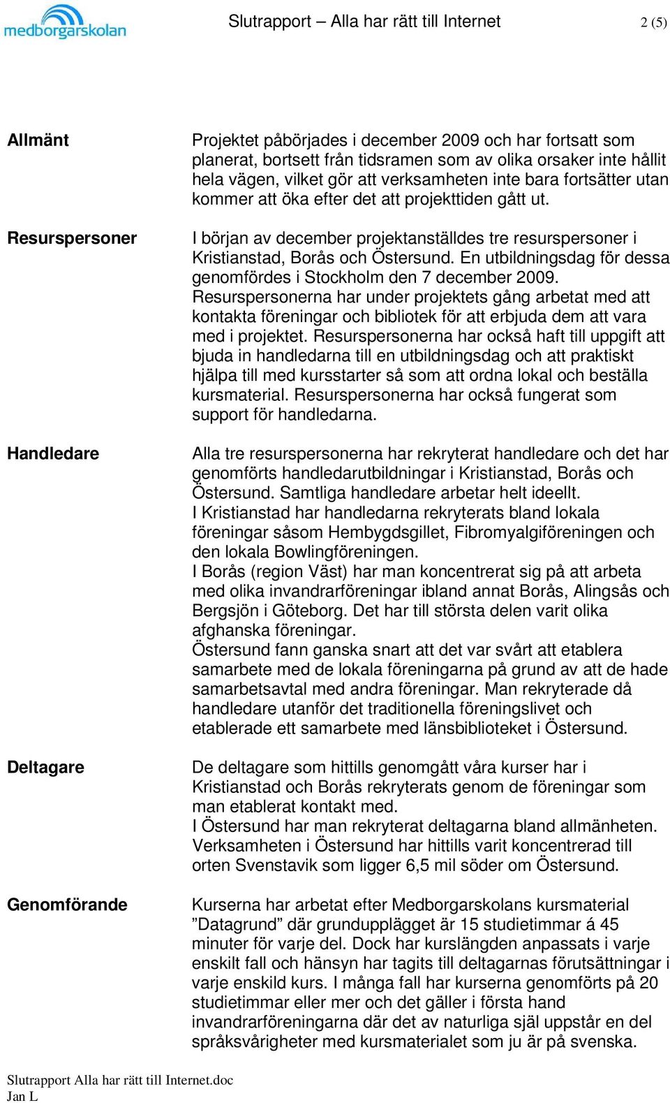 I början av december projektanställdes tre resurspersoner i Kristianstad, Borås och Östersund. En utbildningsdag för dessa genomfördes i Stockholm den 7 december 2009.