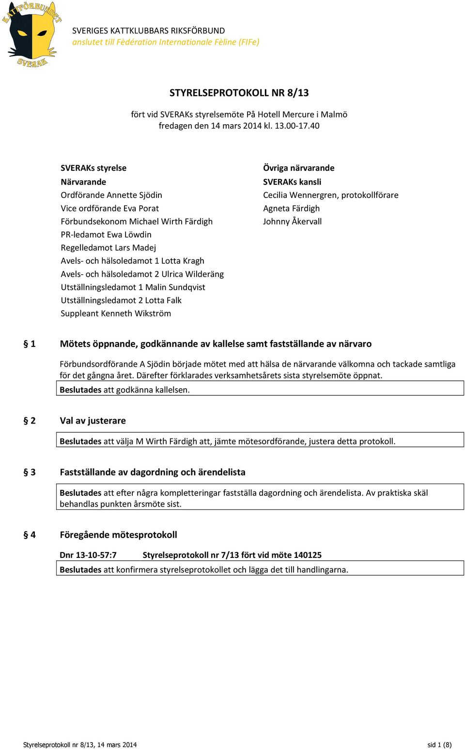 40 SVERAKs styrelse Närvarande Ordförande Annette Sjödin Vice ordförande Eva Porat Förbundsekonom Michael Wirth Färdigh PR-ledamot Ewa Löwdin Regelledamot Lars Madej Avels- och hälsoledamot 1 Lotta