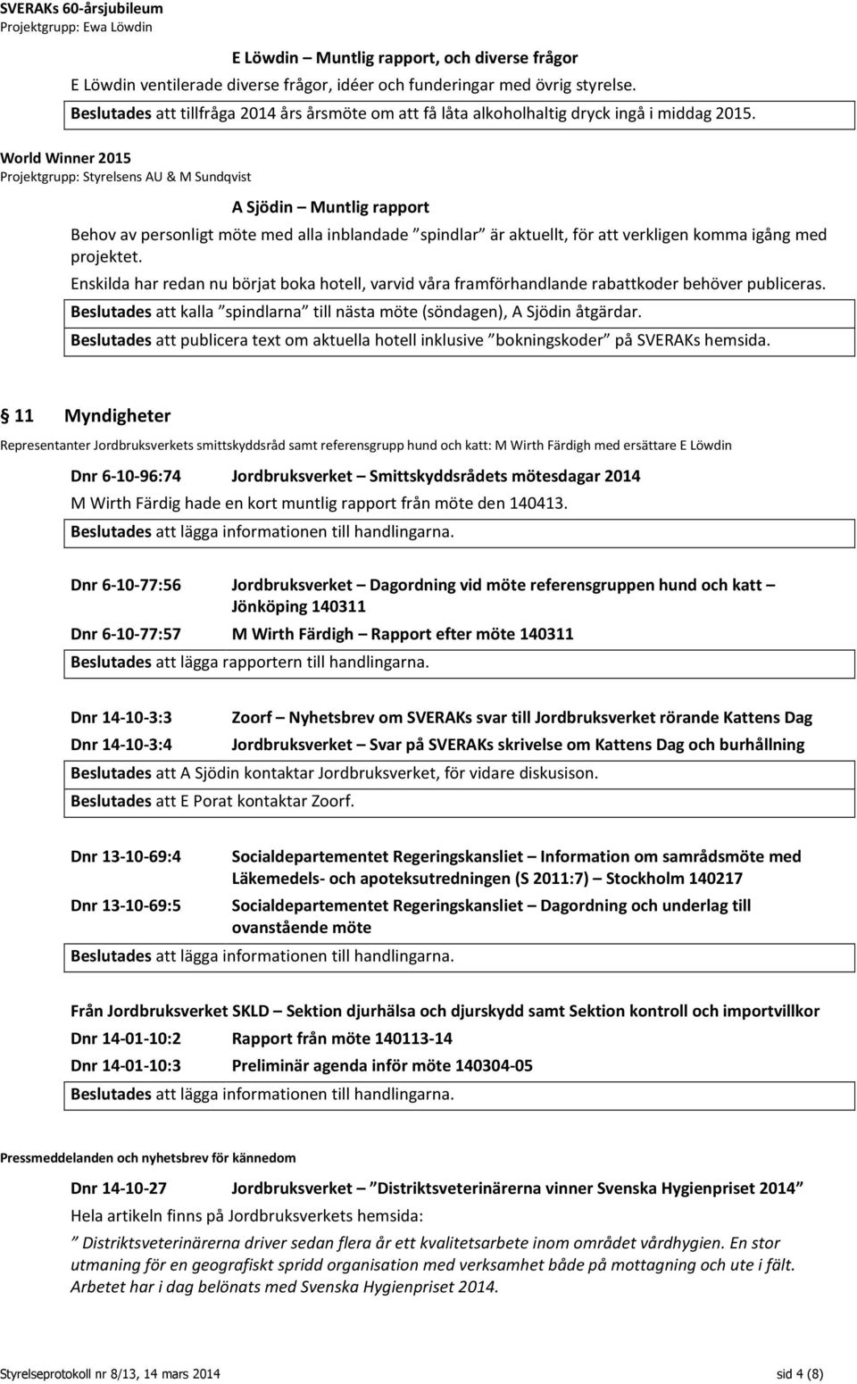 World Winner 2015 Projektgrupp: Styrelsens AU & M Sundqvist A Sjödin Muntlig rapport Behov av personligt möte med alla inblandade spindlar är aktuellt, för att verkligen komma igång med projektet.