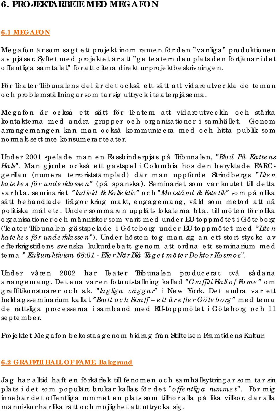 För Teater Tribunalens del är det också ett sätt att vidareutveckla de teman och problemställningar som tar sig uttryck i teaterpjäserna.