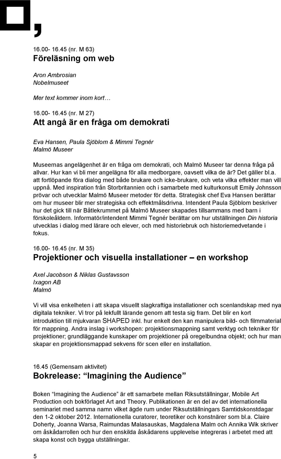 en fråga om demokrati, och Malmö Museer tar denna fråga på allvar. Hur kan vi bli mer angelägna för alla medborgare, oavsett vilka de är? Det gäller bl.a. att fortlöpande föra dialog med både brukare och icke-brukare, och veta vilka effekter man vill uppnå.