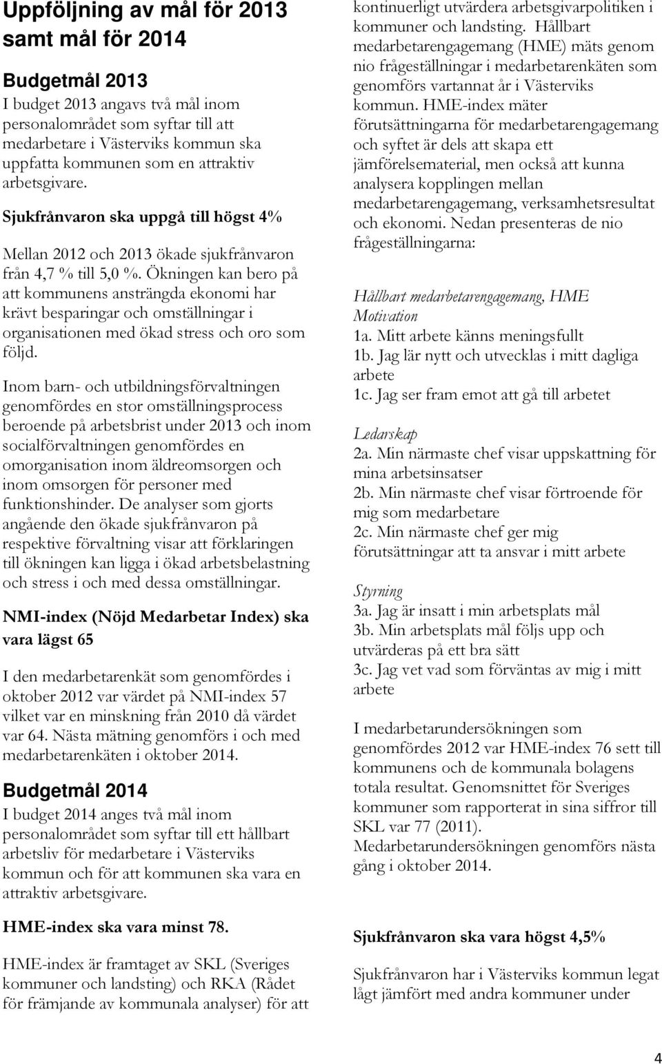 Ökningen kan bero på att kommunens ansträngda ekonomi har krävt besparingar och omställningar i organisationen med ökad stress och oro som följd.