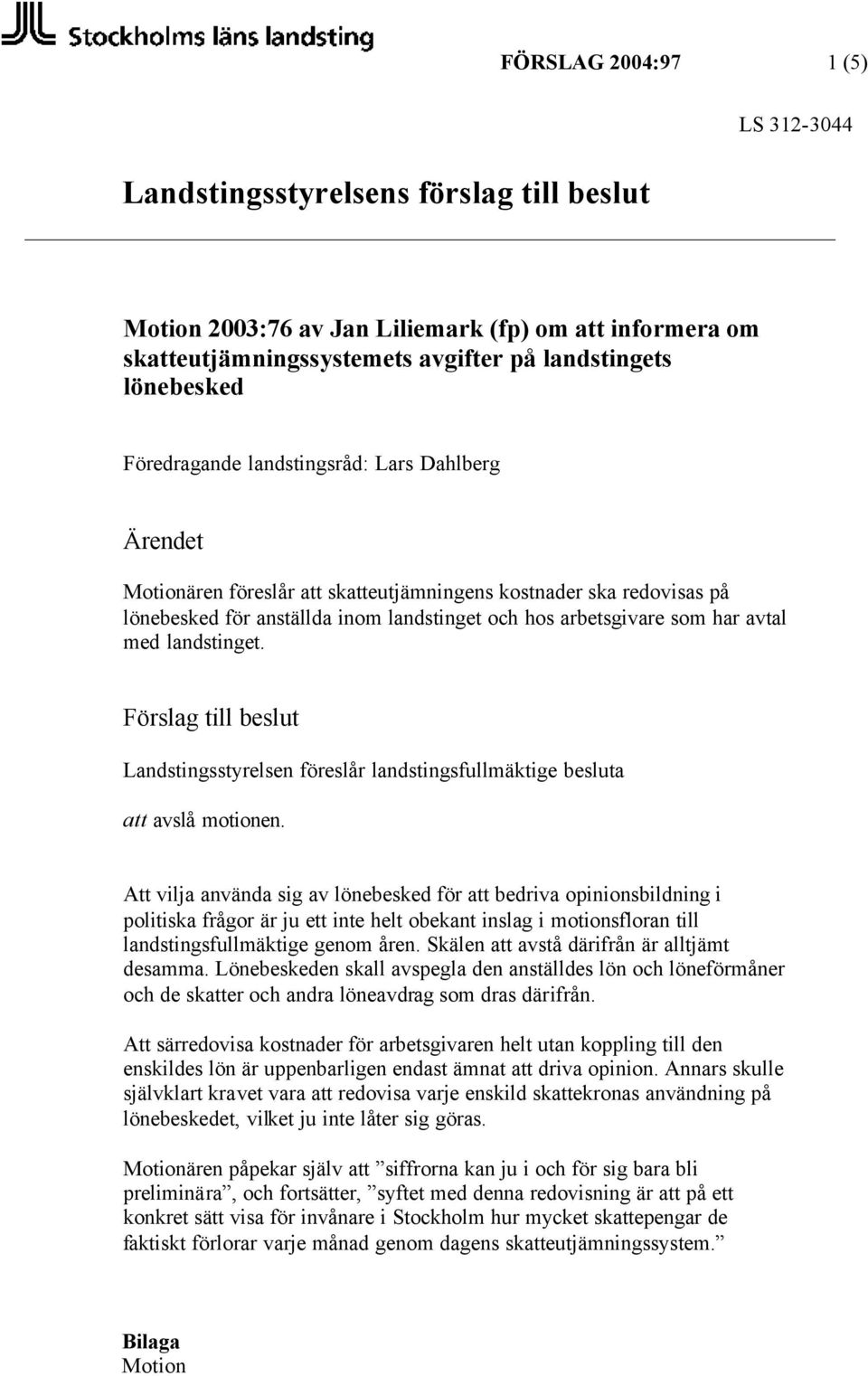 med landstinget. Förslag till beslut Landstingsstyrelsen föreslår landstingsfullmäktige besluta att avslå motionen.