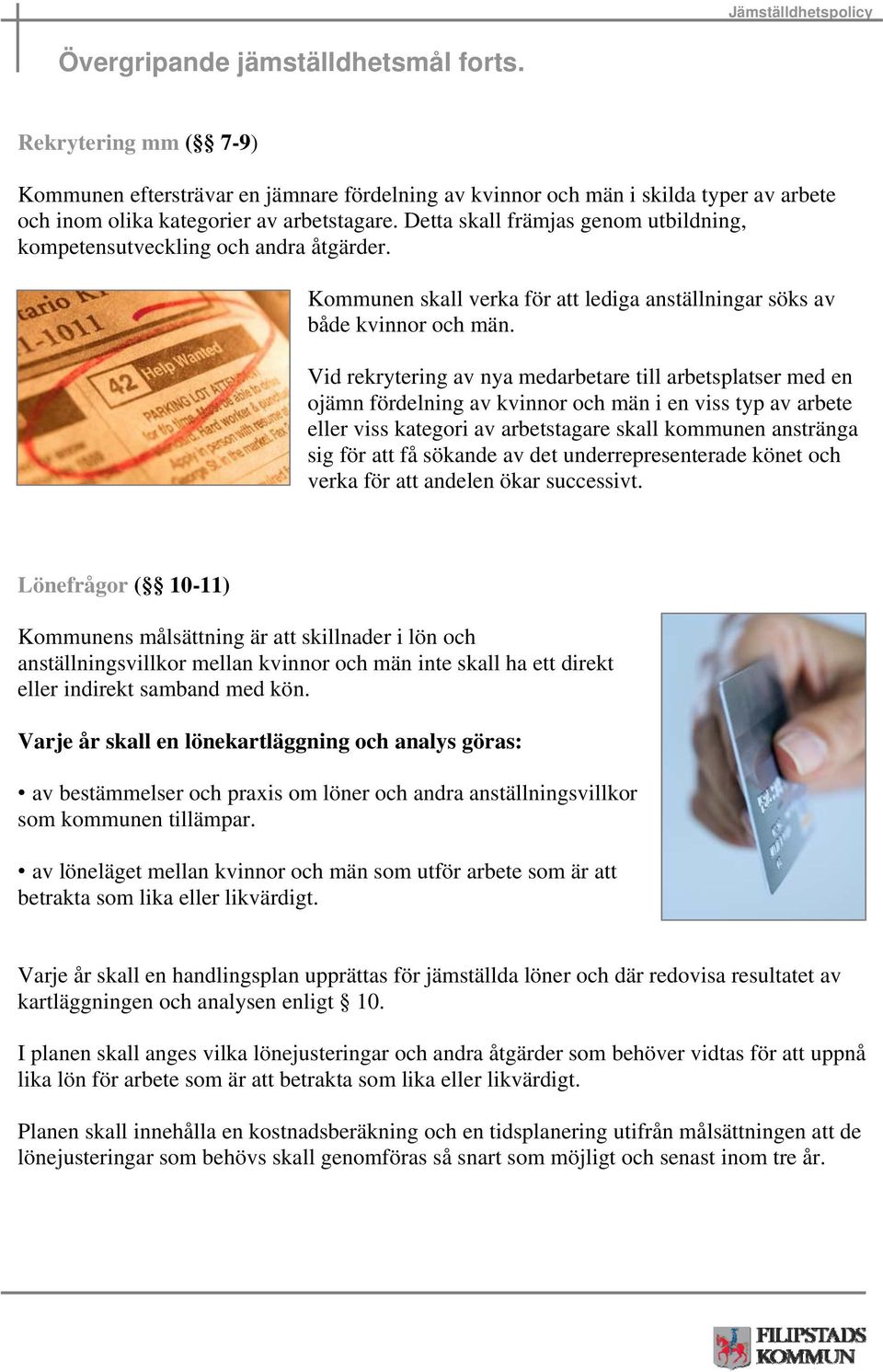 Vid rekrytering av nya medarbetare till arbetsplatser med en ojämn fördelning av kvinnor och män i en viss typ av arbete eller viss kategori av arbetstagare skall kommunen anstränga sig för att få