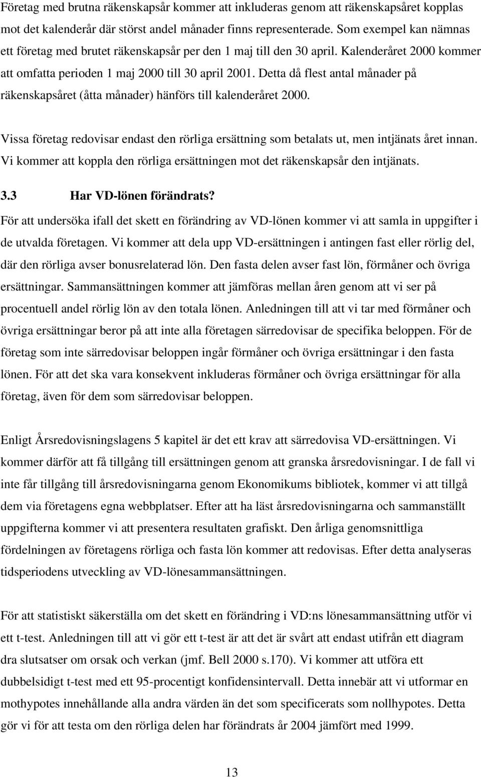 Detta då flest antal månader på räkenskapsåret (åtta månader) hänförs till kalenderåret 2000. Vissa företag redovisar endast den rörliga ersättning som betalats ut, men intjänats året innan.