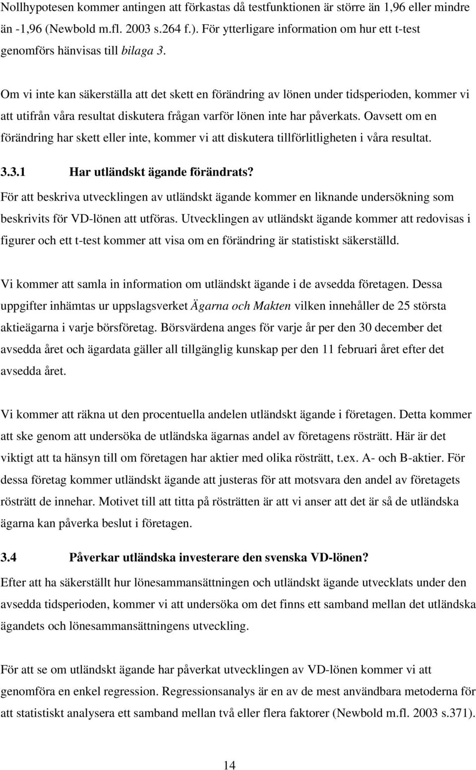 Om vi inte kan säkerställa att det skett en förändring av lönen under tidsperioden, kommer vi att utifrån våra resultat diskutera frågan varför lönen inte har påverkats.