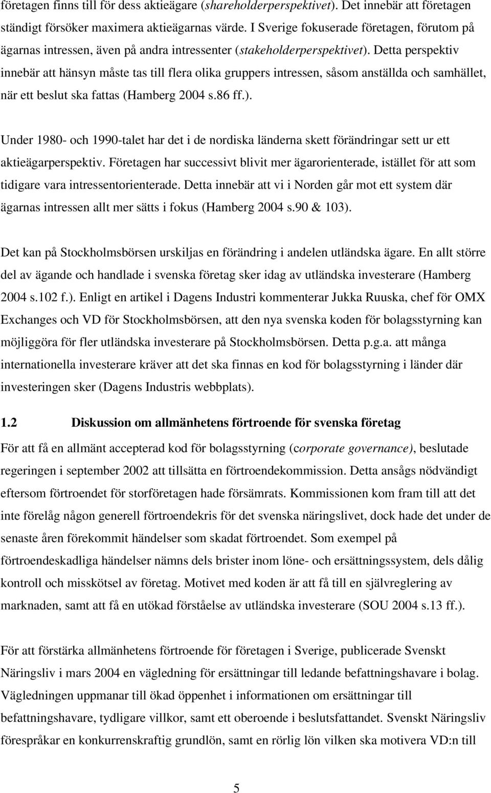 Detta perspektiv innebär att hänsyn måste tas till flera olika gruppers intressen, såsom anställda och samhället, när ett beslut ska fattas (Hamberg 2004 s.86 ff.).