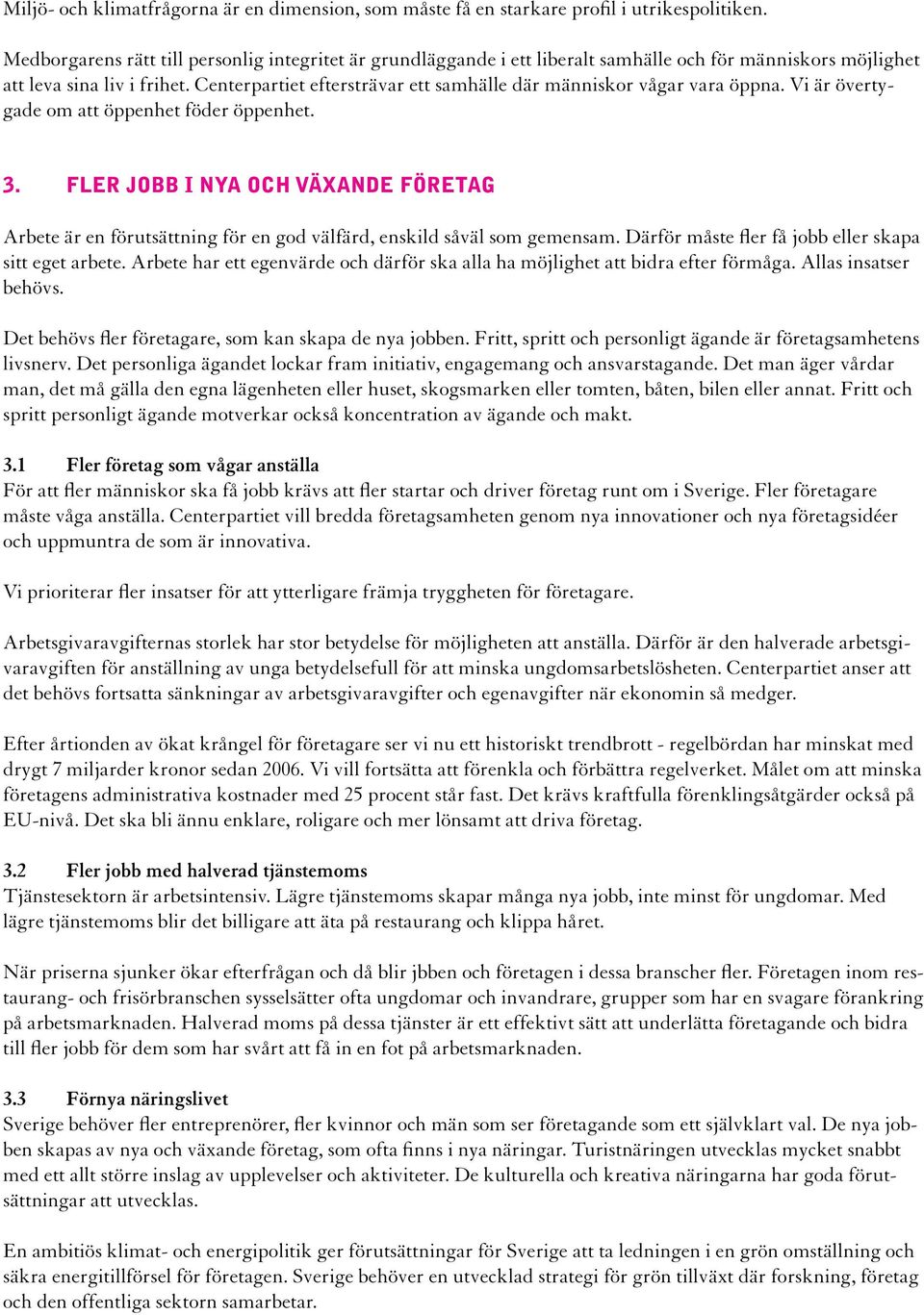 Centerpartiet eftersträvar ett samhälle där människor vågar vara öppna. Vi är övertygade om att öppenhet föder öppenhet. 3.