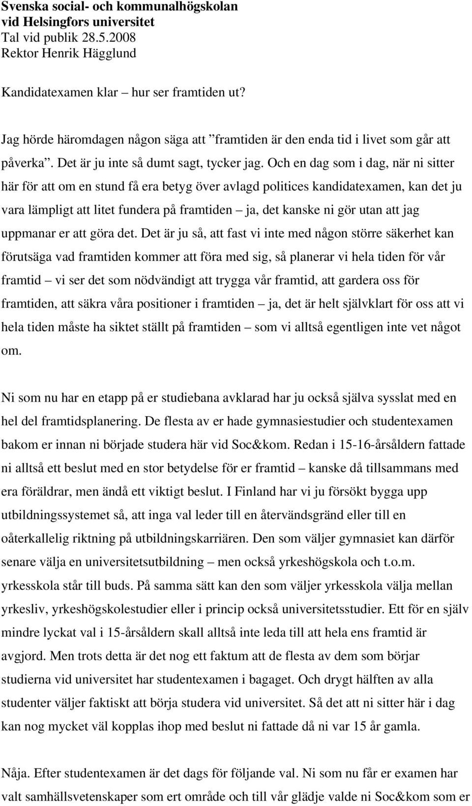 Och en dag som i dag, när ni sitter här för att om en stund få era betyg över avlagd politices kandidatexamen, kan det ju vara lämpligt att litet fundera på framtiden ja, det kanske ni gör utan att