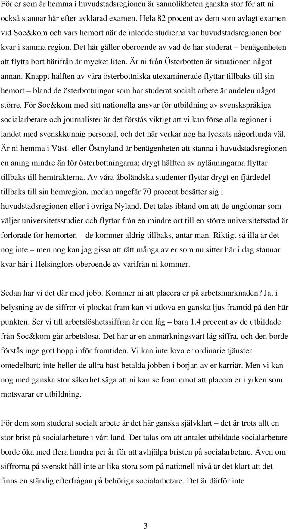 Det här gäller oberoende av vad de har studerat benägenheten att flytta bort härifrån är mycket liten. Är ni från Österbotten är situationen något annan.