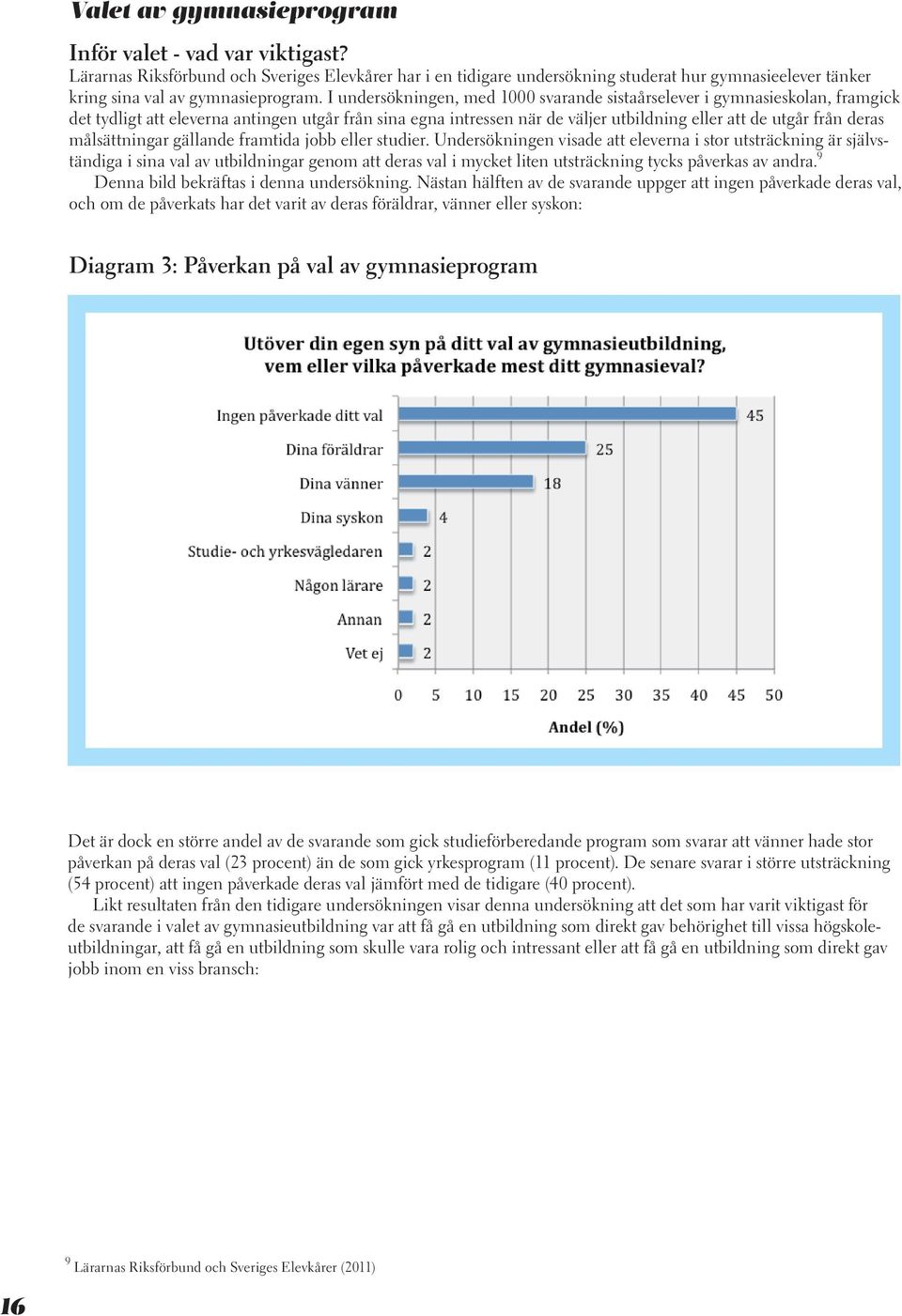 I undersökningen, med 1000 svarande sistaårselever i gymnasieskolan, framgick det tydligt att eleverna antingen utgår från sina egna intressen när de väljer utbildning eller att de utgår från deras