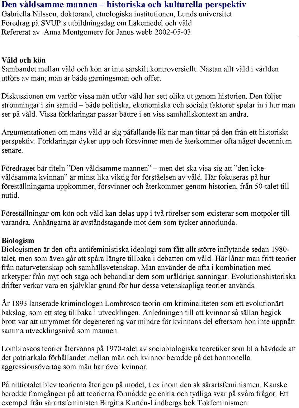 Diskussionen om varför vissa män utför våld har sett olika ut genom historien. Den följer strömningar i sin samtid både politiska, ekonomiska och sociala faktorer spelar in i hur man ser på våld.