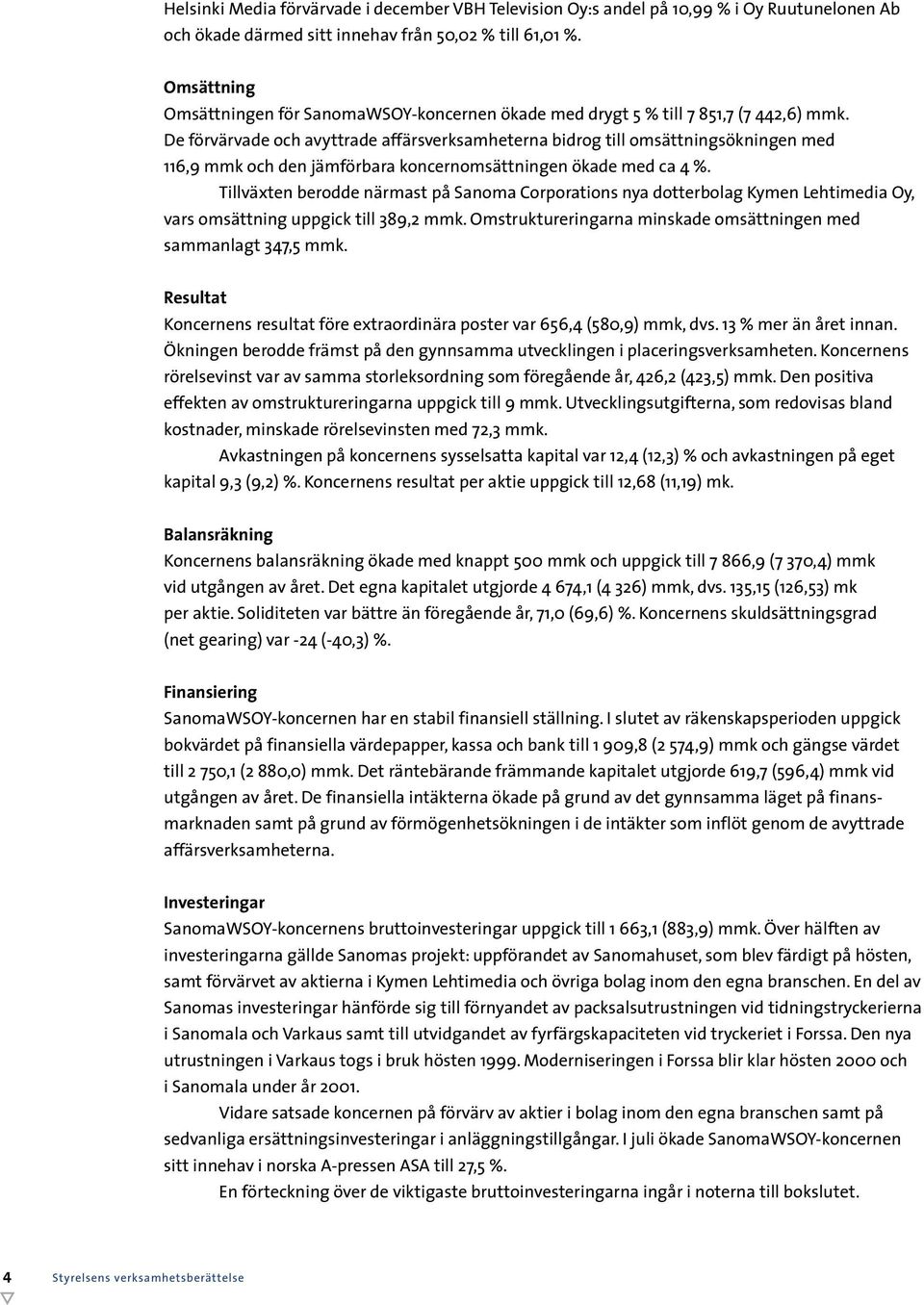 De förvärvade och avyttrade affärsverksamheterna bidrog till omsättningsökningen med 116,9 mmk och den jämförbara koncernomsättningen ökade med ca 4 %.