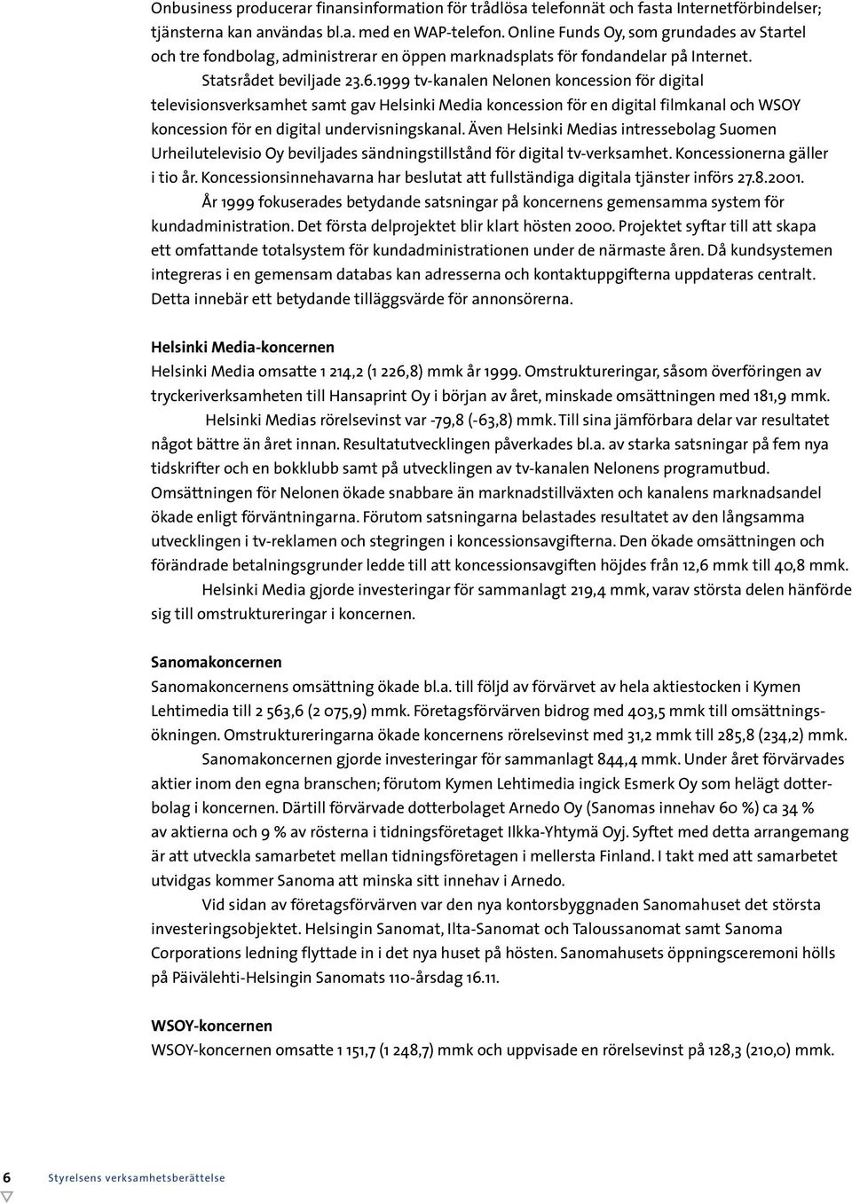 1999 tv-kanalen Nelonen koncession för digital televisionsverksamhet samt gav Helsinki Media koncession för en digital filmkanal och WSOY koncession för en digital undervisningskanal.