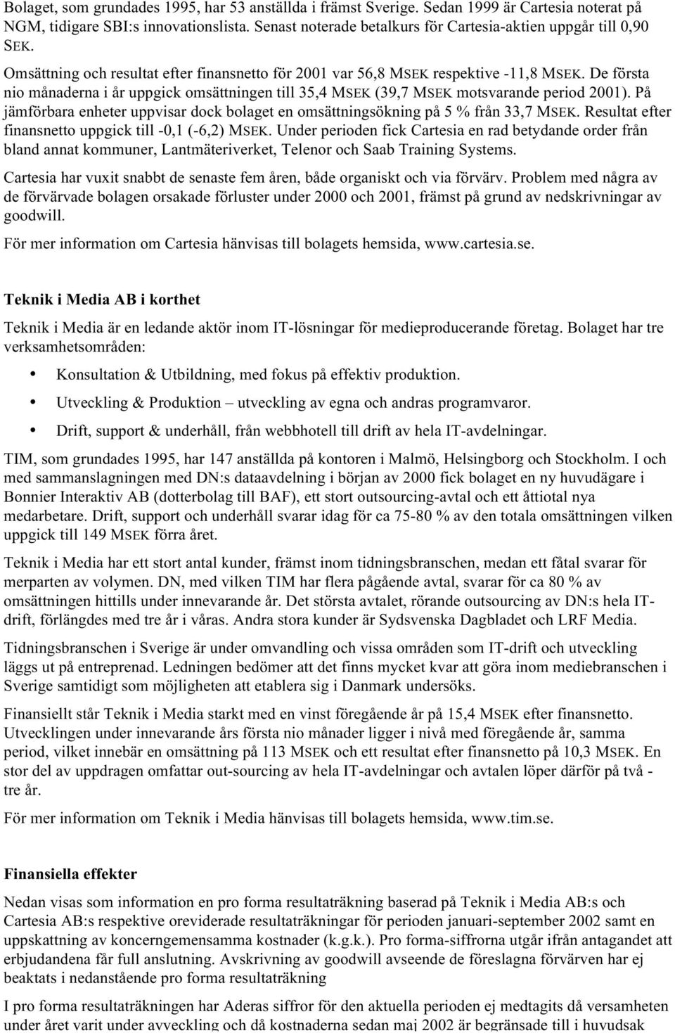 De första nio månaderna i år uppgick omsättningen till 35,4 MSEK (39,7 MSEK motsvarande period 2001). På jämförbara enheter uppvisar dock bolaget en omsättningsökning på 5 % från 33,7 MSEK.