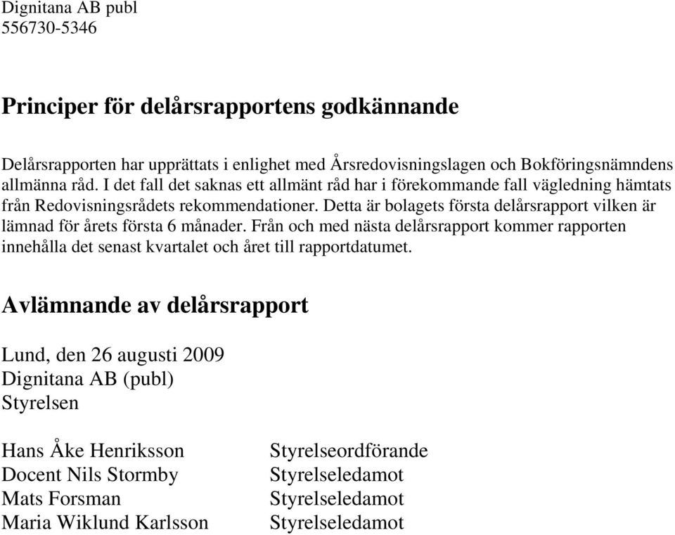 Detta är bolagets första delårsrapport vilken är lämnad för årets första 6 månader.