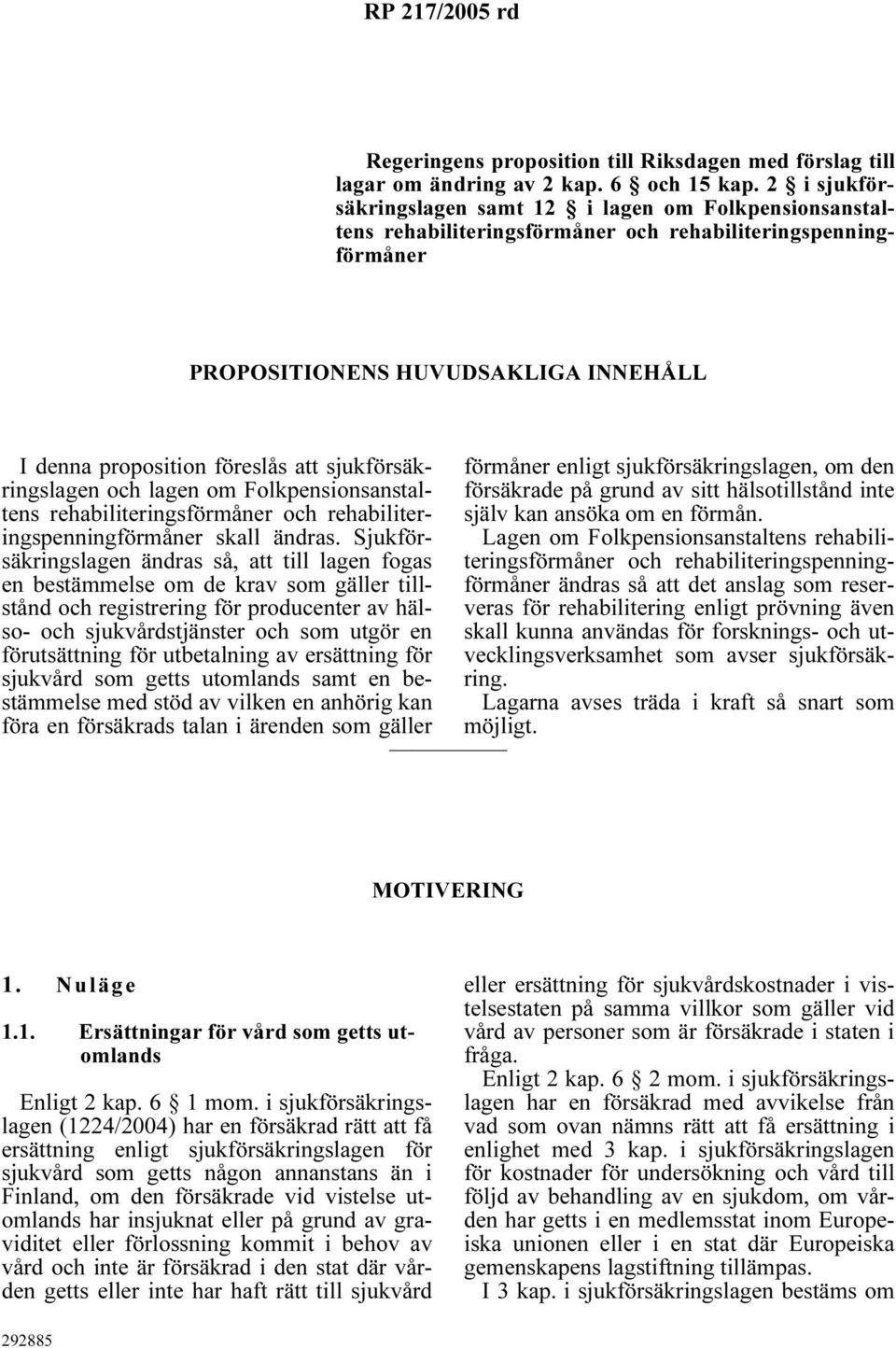 sjukförsäkringslagen och lagen om Folkpensionsanstaltens rehabiliteringsförmåner och rehabiliteringspenningförmåner skall ändras.