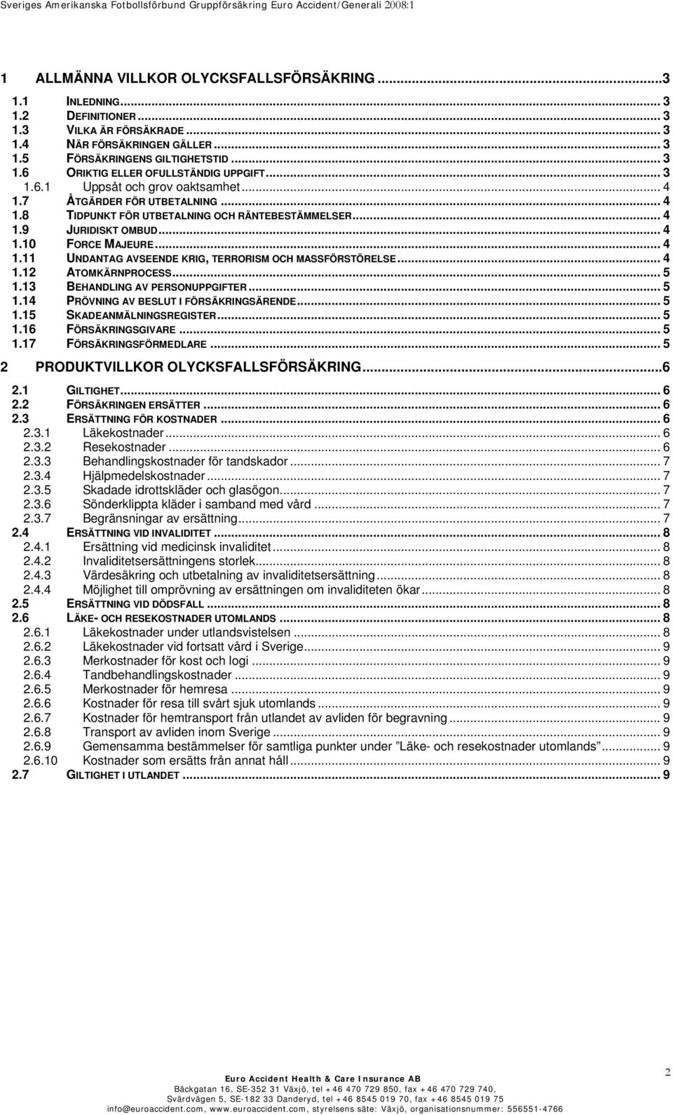 .. 4 1.12 ATOMKÄRNPROCESS... 5 1.13 BEHANDLING AV PERSONUPPGIFTER... 5 1.14 PRÖVNING AV BESLUT I FÖRSÄKRINGSÄRENDE... 5 1.15 SKADEANMÄLNINGSREGISTER...5 1.16 FÖRSÄKRINGSGIVARE... 5 1.17 FÖRSÄKRINGSFÖRMEDLARE.