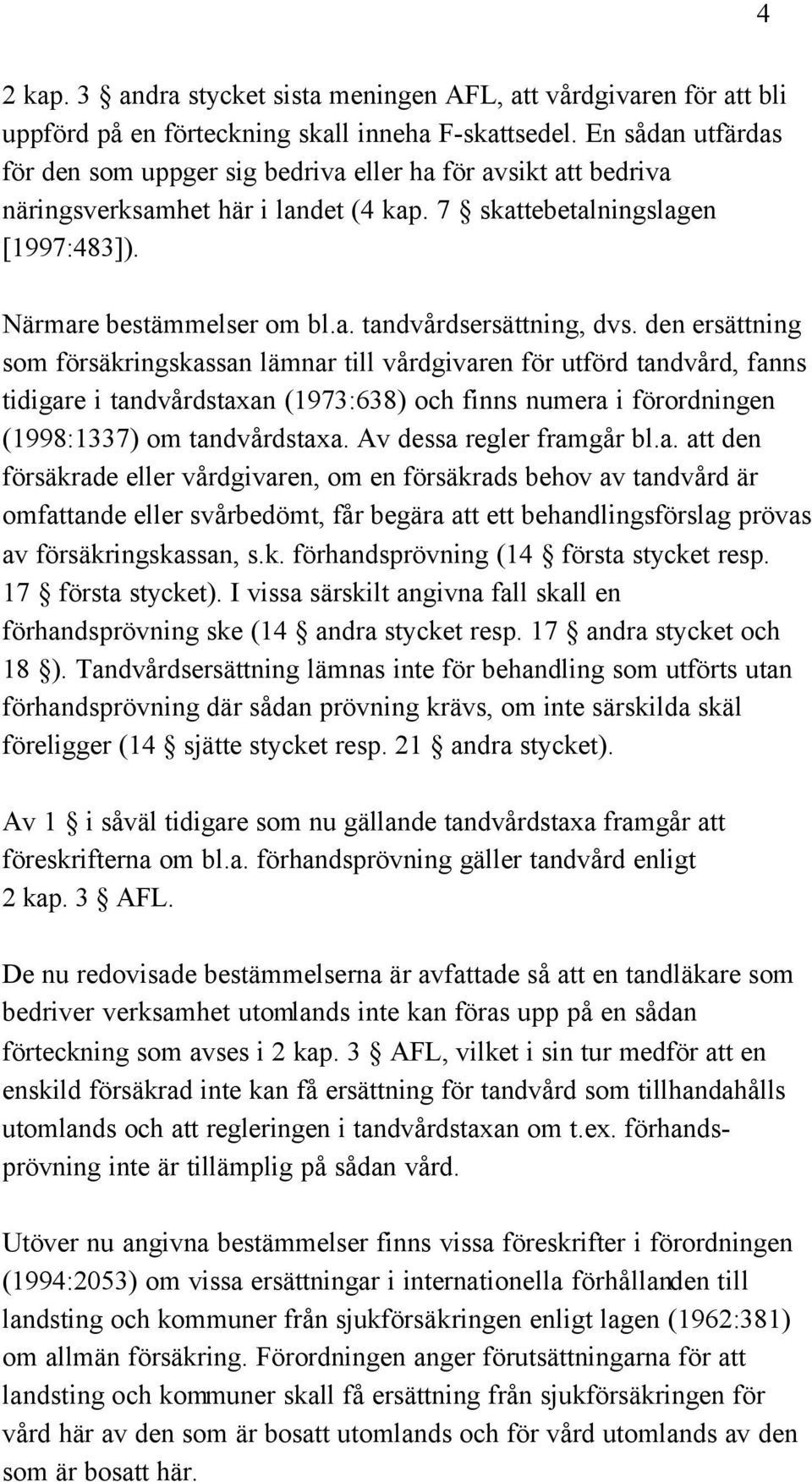 den ersättning som försäkringskassan lämnar till vårdgivaren för utförd tandvård, fanns tidigare i tandvårdstaxan (1973:638) och finns numera i förordningen (1998:1337) om tandvårdstaxa.