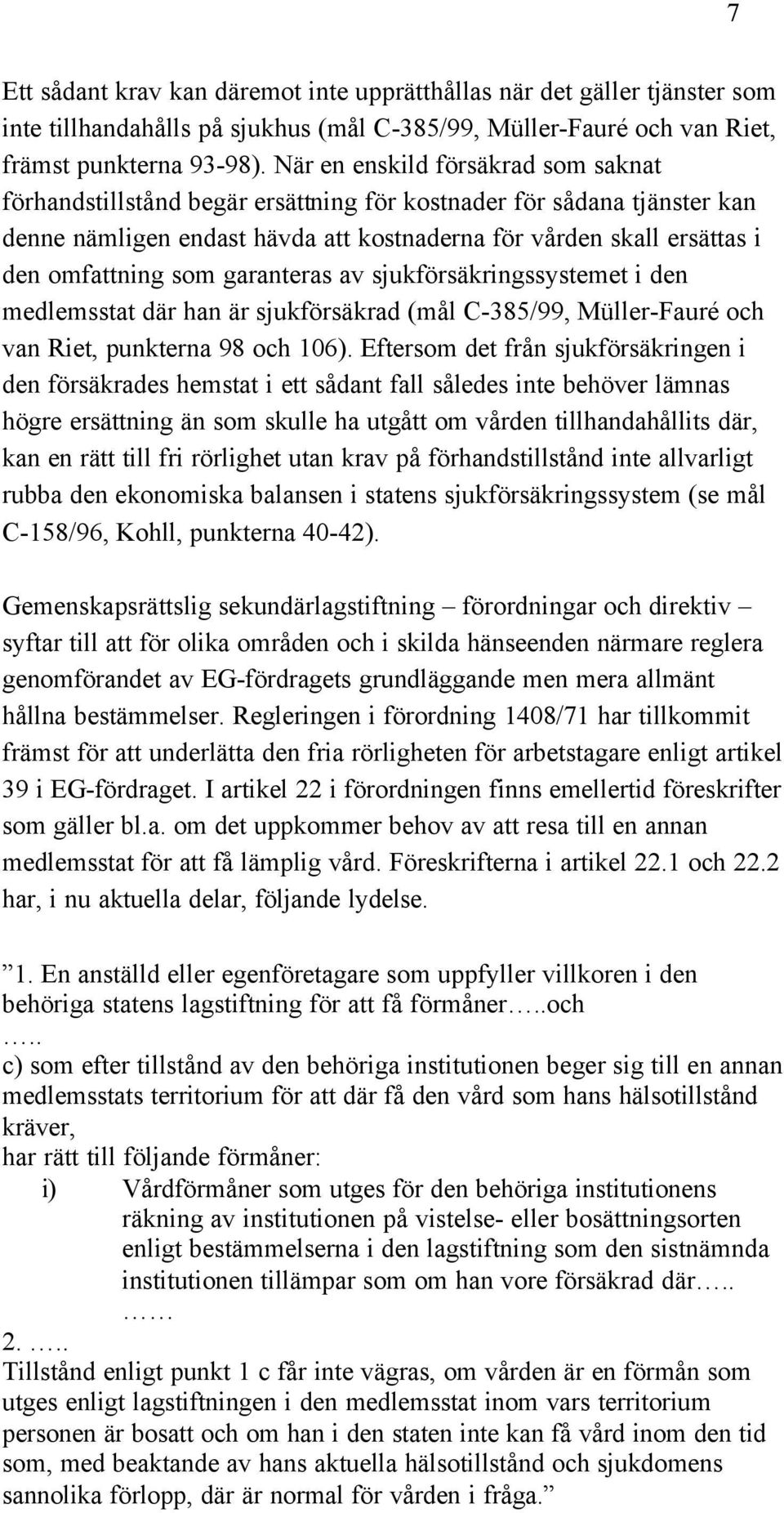 garanteras av sjukförsäkringssystemet i den medlemsstat där han är sjukförsäkrad (mål C-385/99, Müller-Fauré och van Riet, punkterna 98 och 106).