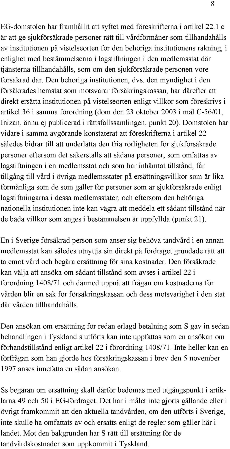 i den medlemsstat där tjänsterna tillhandahålls, som om den sjukförsäkrade personen vore försäkrad där. Den behöriga institutionen, dvs.