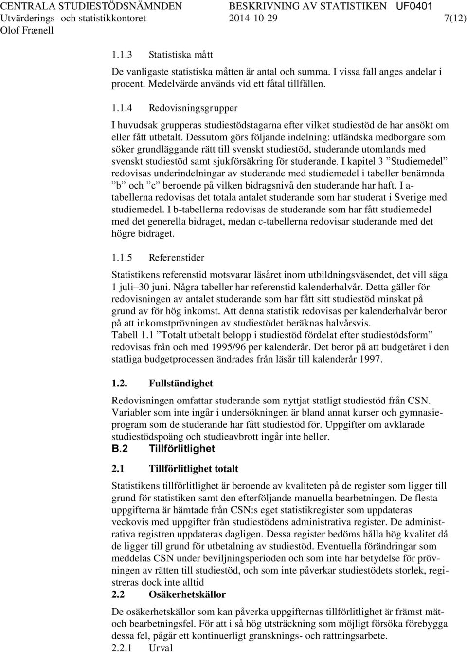 Dessutom görs följande indelning: utländska medborgare som söker grundläggande rätt till svenskt studiestöd, studerande utomlands med svenskt studiestöd samt sjukförsäkring för studerande.