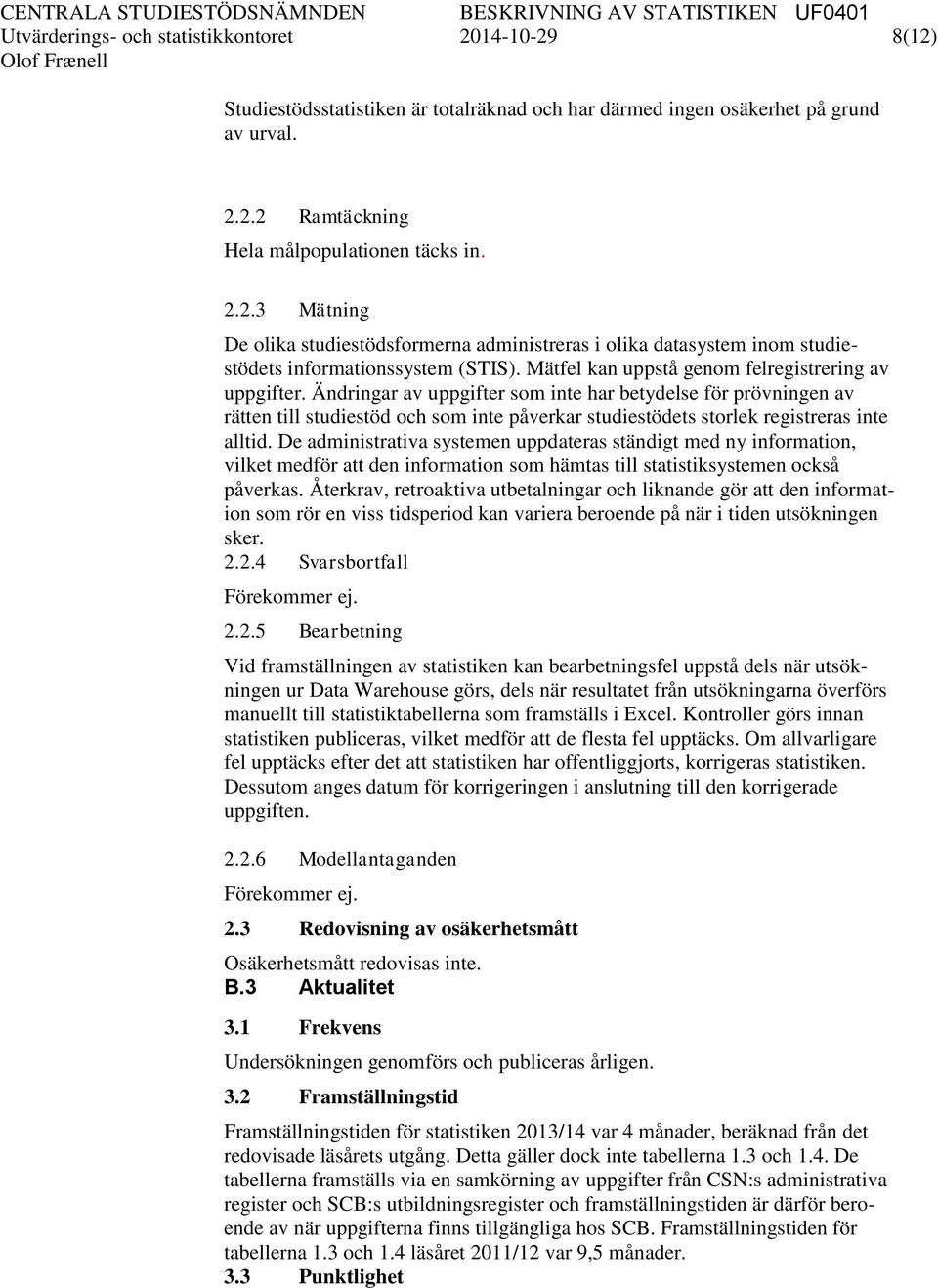 Ändringar av uppgifter som inte har betydelse för prövningen av rätten till studiestöd och som inte påverkar studiestödets storlek registreras inte alltid.