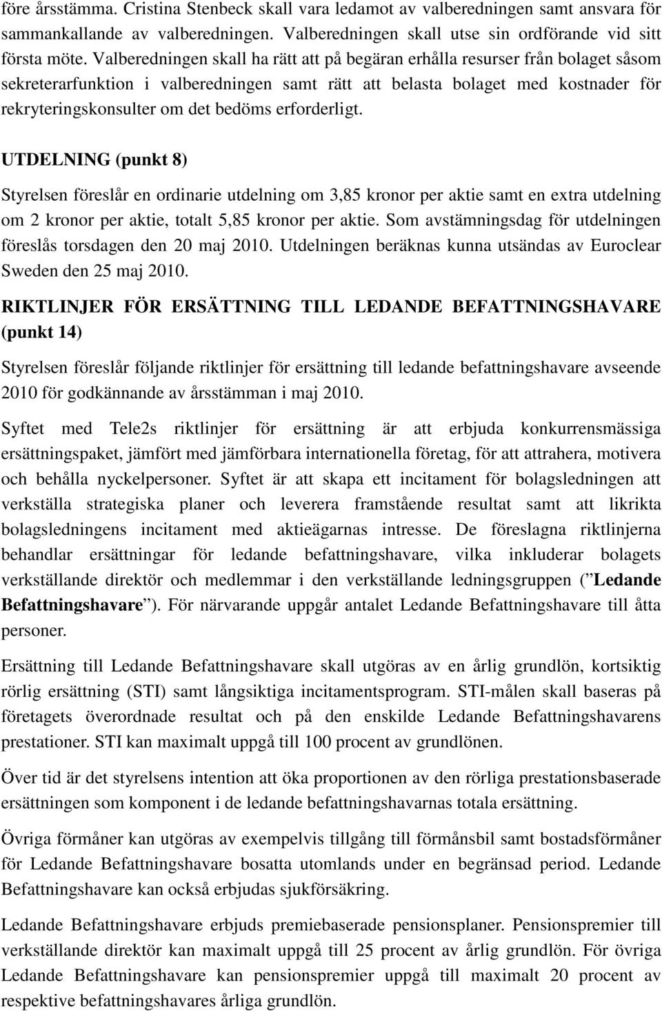 erforderligt. UTDELNING (punkt 8) Styrelsen föreslår en ordinarie utdelning om 3,85 kronor per aktie samt en extra utdelning om 2 kronor per aktie, totalt 5,85 kronor per aktie.