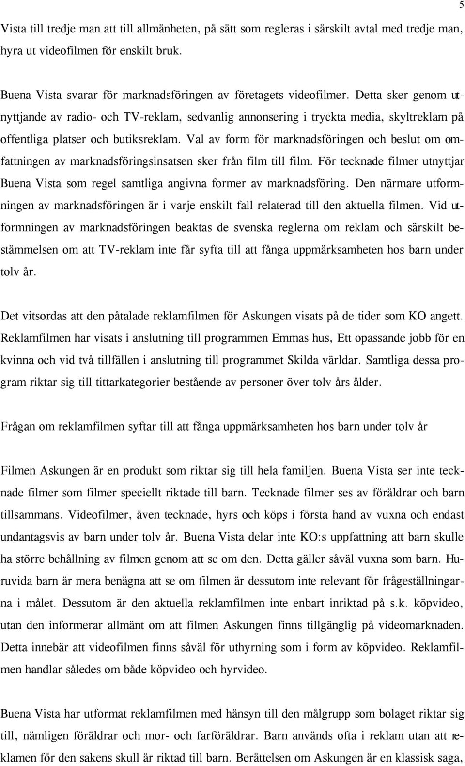 Detta sker genom utnyttjande av radio- och TV-reklam, sedvanlig annonsering i tryckta media, skyltreklam på offentliga platser och butiksreklam.