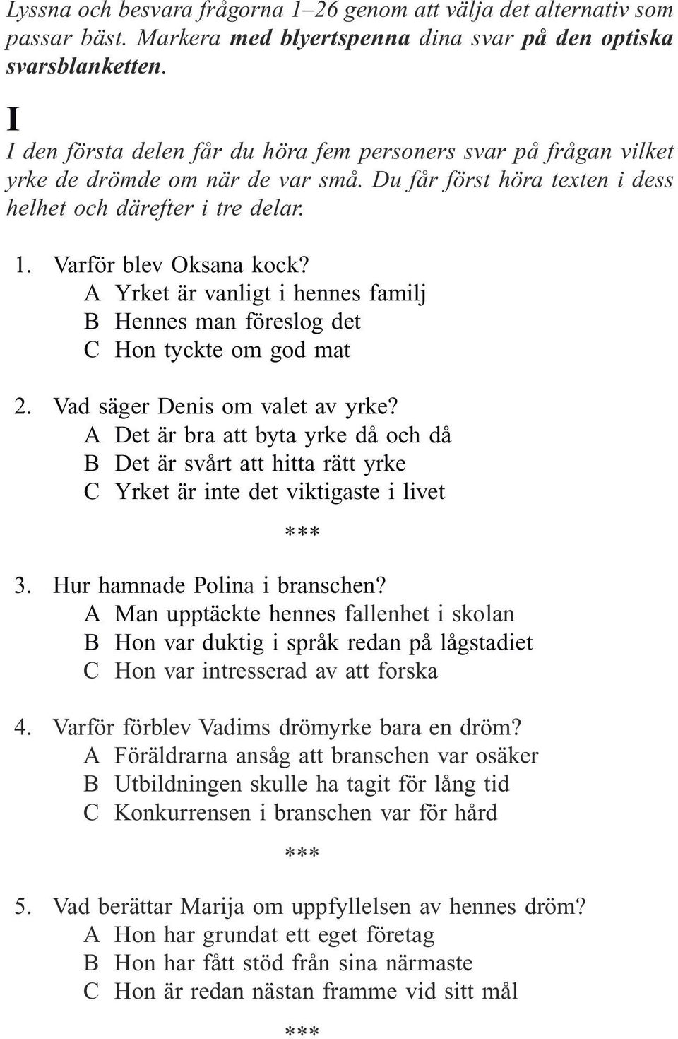 A Yrket är vanligt i hennes familj B Hennes man föreslog det C Hon tyckte om god mat 2. Vad säger Denis om valet av yrke?